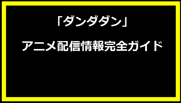 ダンダダン アニメ配信情報完全ガイド