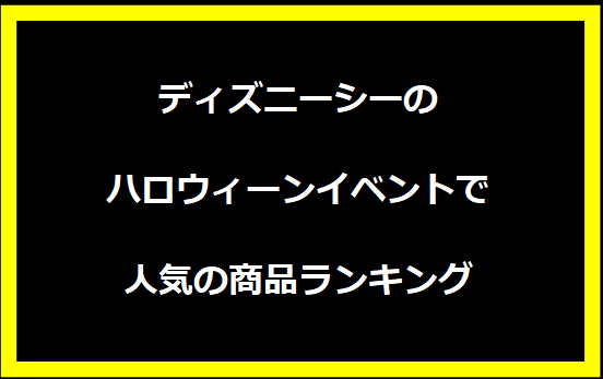 ディズニーシーのハロウィーンイベントで人気の商品ランキング
