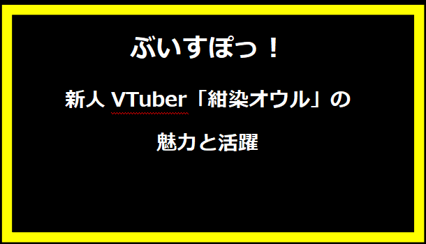 新人VTuber「紺染オウル」の魅力と活躍