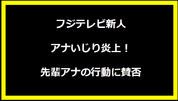 フジテレビ新人アナいじり炎上！先輩アナの行動に賛否