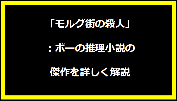 「モルグ街の殺人」：ポーの推理小説の傑作を詳しく解説