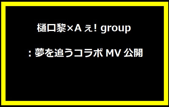 樋口黎×Aぇ! group：夢を追うコラボMV公開