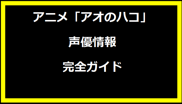 アニメ「アオのハコ」声優情報完全ガイド