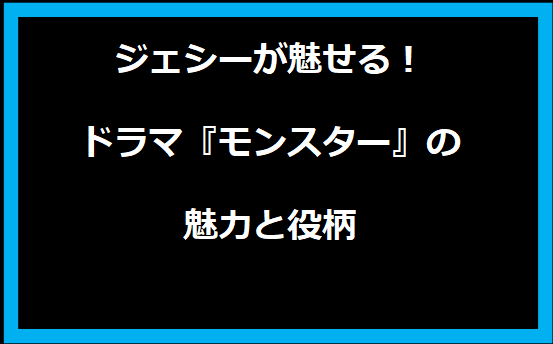 ジェシーが魅せる！ドラマ『モンスター』の魅力と役柄