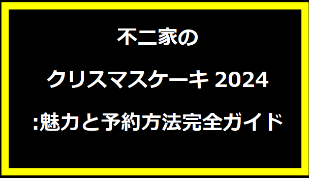 不二家のクリスマスケーキ2024:魅力と予約方法完全ガイド