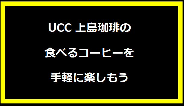 UCC上島珈琲の食べるコーヒーを手軽に楽しもう