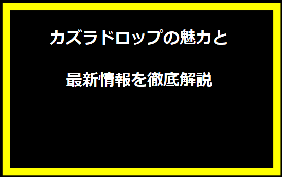 カズラドロップの魅力と最新情報を徹底解説