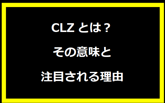 CLZとは？その意味と注目される理由