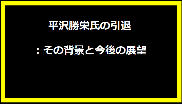 平沢勝栄氏の引退：その背景と今後の展望