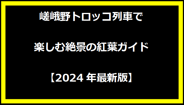 嵯峨野トロッコ列車で楽しむ絶景の紅葉ガイド【2024年最新版】