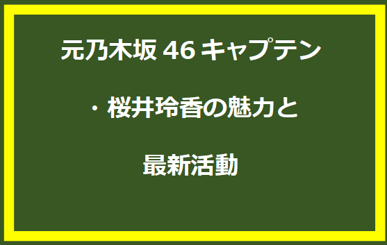 元乃木坂46キャプテン・桜井玲香の魅力と最新活動