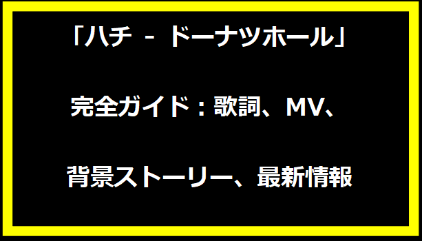 「ハチ - ドーナツホール」完全ガイド：歌詞、MV、背景ストーリー、最新情報