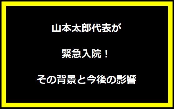 山本太郎代表が緊急入院！その背景と今後の影響