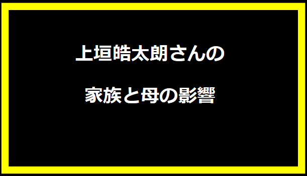 上垣皓太朗さんの家族と母の影響