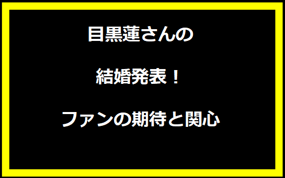 目黒蓮さんの結婚発表！ファンの期待と関心