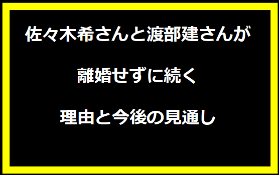 佐々木希さんと渡部建さんが離婚せずに続く理由と今後の見通し