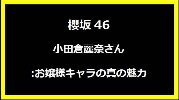 櫻坂46の小田倉麗奈さん:お嬢様キャラの真の魅力