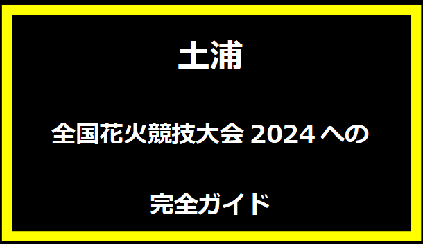 土浦全国花火競技大会2024への完全ガイド