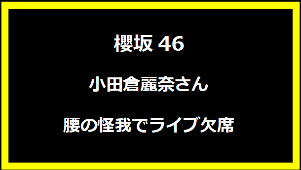 櫻坂46の小田倉麗奈さん、腰の怪我でライブ欠席