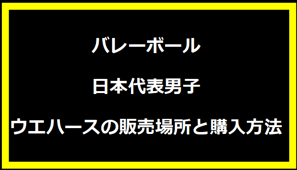 バレーボール日本代表男子ウエハースの販売場所と購入方法