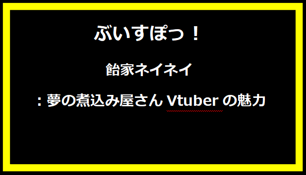 飴家ネイネイ：夢の煮込み屋さんVtuberの魅力