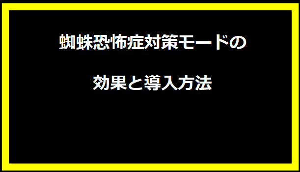 蜘蛛恐怖症対策モードの効果と導入方法