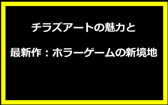 チラズアートの魅力と最新作：ホラーゲームの新境地