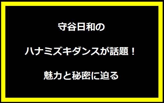 守谷日和のハナミズキダンスが話題！魅力と秘密に迫る