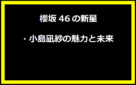 櫻坂46の新星・小島凪紗の魅力と未来