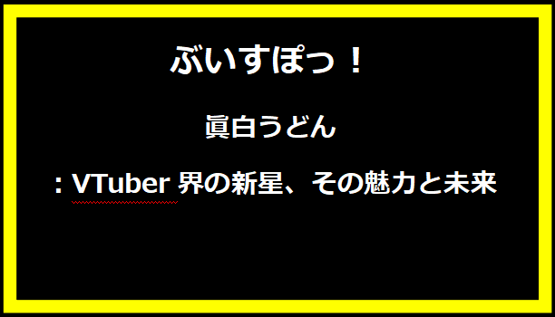 眞白うどん：VTuber界の新星、その魅力と未来