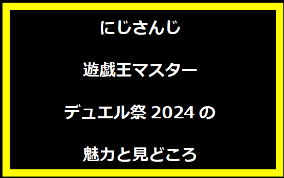 にじさんじ遊戯王マスターデュエル祭2024の魅力と見どころ