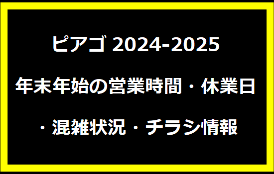 ピアゴ2024-2025年末年始の営業時間・休業日・混雑状況・チラシ情報