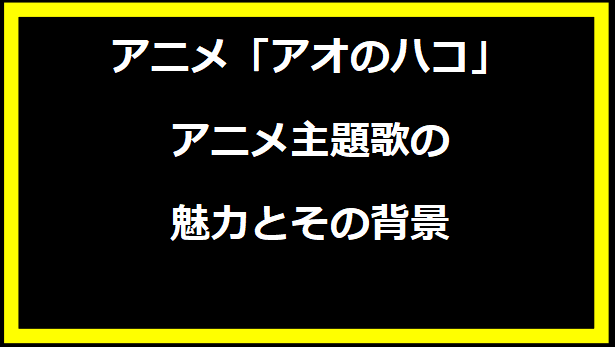 アオのハコ アニメ主題歌の魅力とその背景