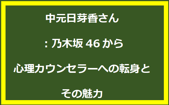 中元日芽香さん：乃木坂46から心理カウンセラーへの転身とその魅力