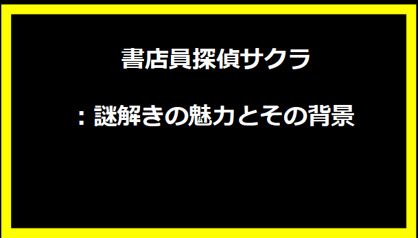 書店員探偵サクラ：謎解きの魅力とその背景