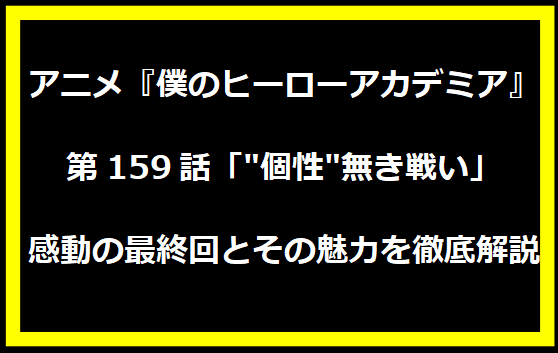 アニメ『僕のヒーローアカデミア』第159話「"個性"無き戦い」:感動の最終回とその魅力を徹底解説