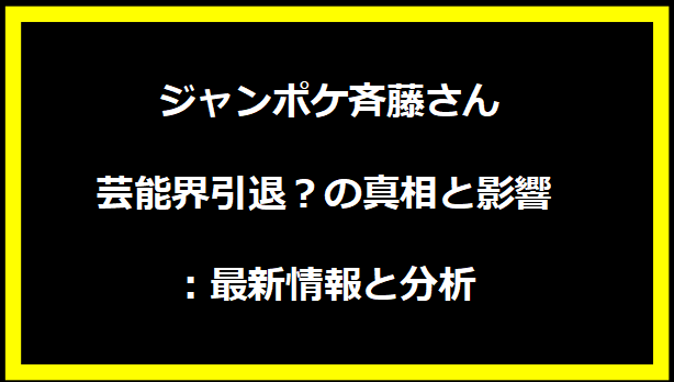  ジャンポケ斉藤さん芸能界引退？の真相と影響：最新情報と分析