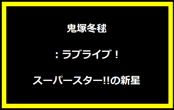 鬼塚冬毬：ラブライブ！スーパースター!!の新星