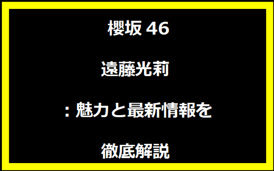 櫻坂46の遠藤光莉：魅力と最新情報を徹底解説