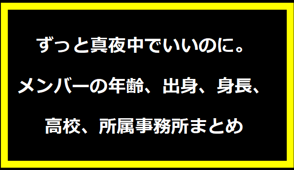 ずっと真夜中でいいのに。メンバーの年齢、出身、身長、高校、所属事務所まとめ