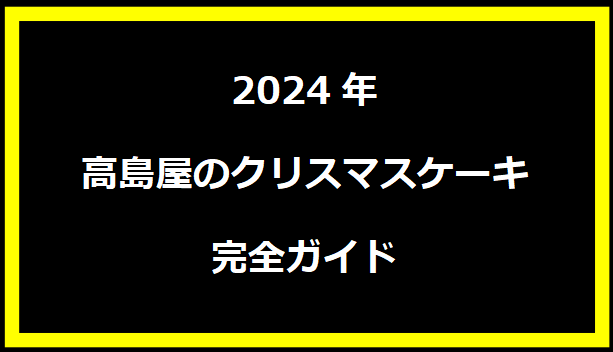 2024年高島屋のクリスマスケーキ完全ガイド