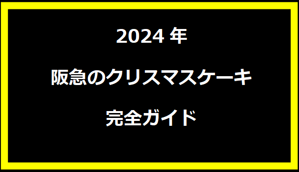 2024年阪急のクリスマスケーキ完全ガイド