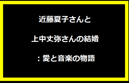 近藤夏子さんと上中丈弥さんの結婚：愛と音楽の物語