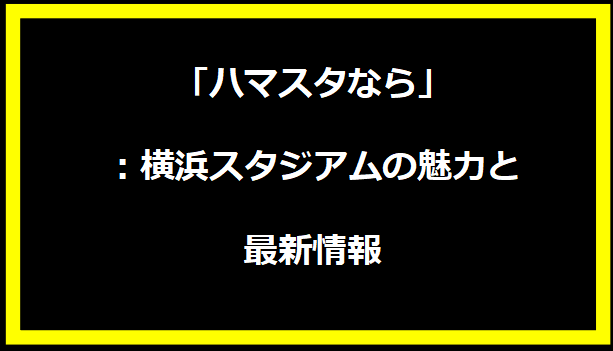 「ハマスタなら」：横浜スタジアムの魅力と最新情報