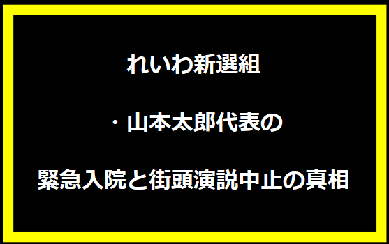 れいわ新選組・山本太郎代表の緊急入院と街頭演説中止の真相