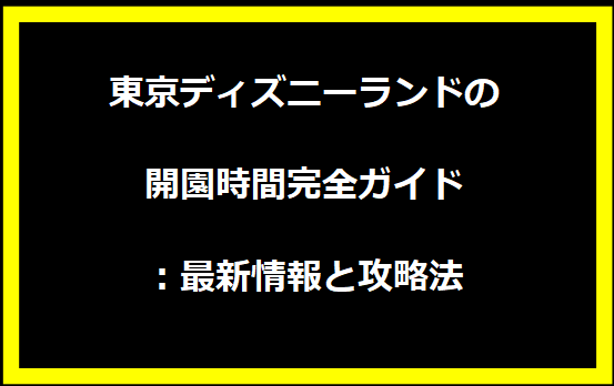 東京ディズニーランドの開園時間完全ガイド：最新情報と攻略法
