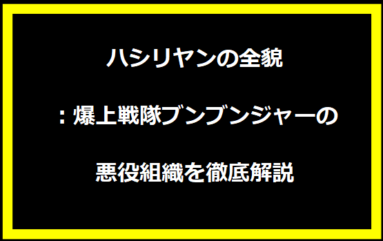 ハシリヤンの全貌：爆上戦隊ブンブンジャーの悪役組織を徹底解説