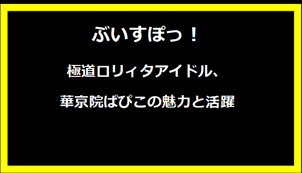 極道ロリィタアイドル、華京院ぱぴこの魅力と活躍