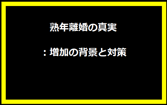 熟年離婚の真実：増加の背景と対策