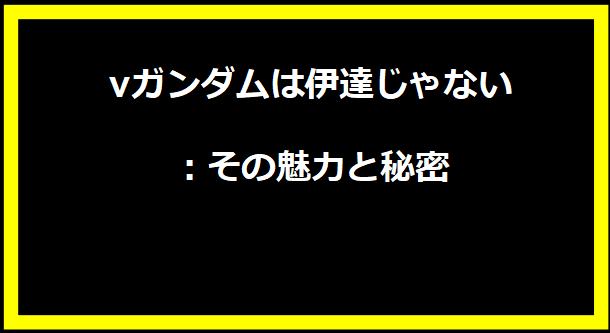 νガンダムは伊達じゃない：その魅力と秘密